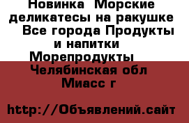 Новинка! Морские деликатесы на ракушке! - Все города Продукты и напитки » Морепродукты   . Челябинская обл.,Миасс г.